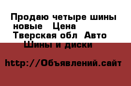 Продаю четыре шины новые › Цена ­ 12 000 - Тверская обл. Авто » Шины и диски   